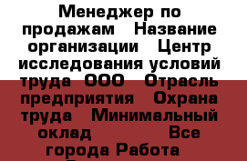 Менеджер по продажам › Название организации ­ Центр исследования условий труда, ООО › Отрасль предприятия ­ Охрана труда › Минимальный оклад ­ 40 000 - Все города Работа » Вакансии   . Мурманская обл.,Видяево нп